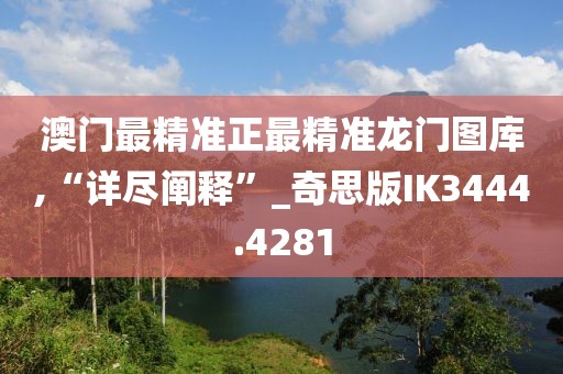 澳门最精准正最精准龙门图库,“详尽阐释”_奇思版IK3444.4281