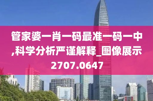 管家婆一肖一码最准一码一中,科学分析严谨解释_图像展示2707.0647