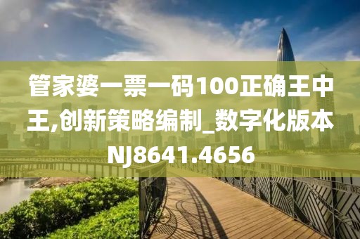 管家婆一票一码100正确王中王,创新策略编制_数字化版本NJ8641.4656