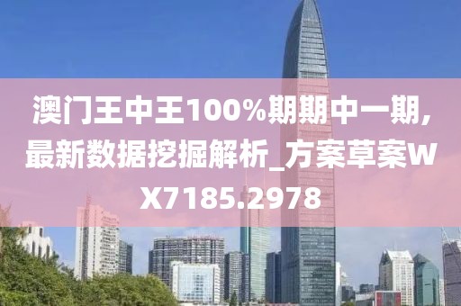 澳门王中王100%期期中一期,最新数据挖掘解析_方案草案WX7185.2978