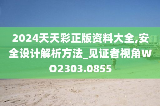 2024天天彩正版资料大全,安全设计解析方法_见证者视角WO2303.0855
