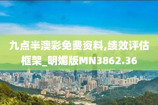 九点半澳彩免费资料,绩效评估框架_明媚版MN3862.36