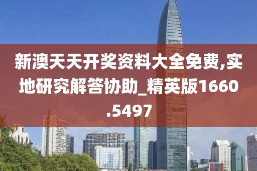 新澳天天开奖资料大全免费,实地研究解答协助_精英版1660.5497