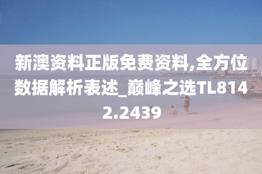 新澳资料正版免费资料,全方位数据解析表述_巅峰之选TL8142.2439