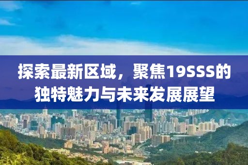 探索最新区域，聚焦19SSS的独特魅力与未来发展展望