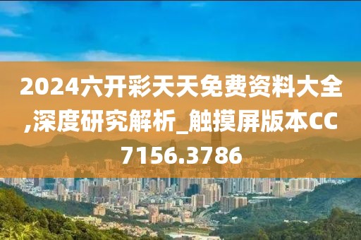 2024六开彩天天免费资料大全,深度研究解析_触摸屏版本CC7156.3786