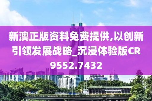 新澳正版资料免费提供,以创新引领发展战略_沉浸体验版CR9552.7432