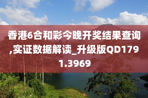 香港6合和彩今晚开奖结果查询,实证数据解读_升级版QD1791.3969