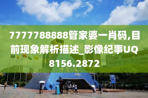 7777788888管家婆一肖码,目前现象解析描述_影像纪事UQ8156.2872