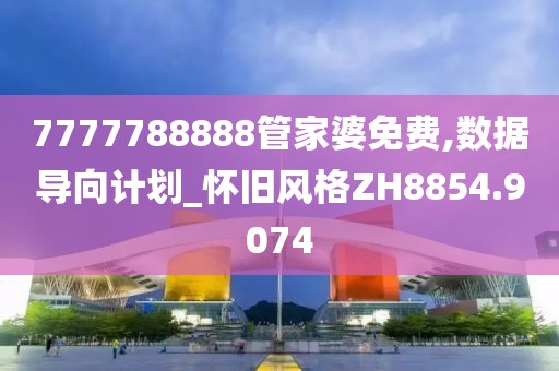 7777788888管家婆免费,数据导向计划_怀旧风格ZH8854.9074