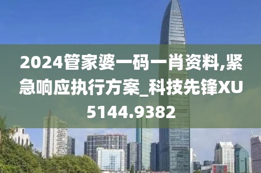 2024管家婆一码一肖资料,紧急响应执行方案_科技先锋XU5144.9382