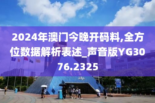 2024年澳门今晚开码料,全方位数据解析表述_声音版YG3076.2325