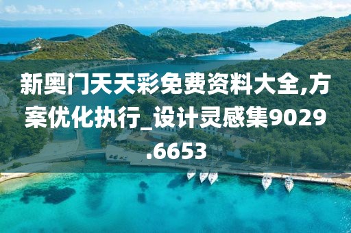 新奥门天天彩免费资料大全,方案优化执行_设计灵感集9029.6653
