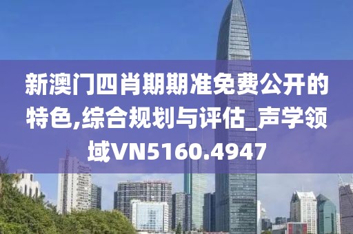 新澳门四肖期期准免费公开的特色,综合规划与评估_声学领域VN5160.4947