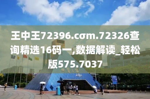 王中王72396.cσm.72326查询精选16码一,数据解读_轻松版575.7037