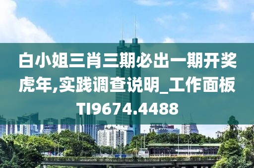 白小姐三肖三期必出一期开奖虎年,实践调查说明_工作面板TI9674.4488