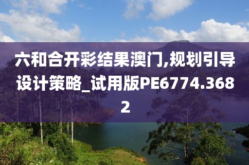 六和合开彩结果澳门,规划引导设计策略_试用版PE6774.3682