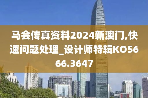 马会传真资料2024新澳门,快速问题处理_设计师特辑KO5666.3647