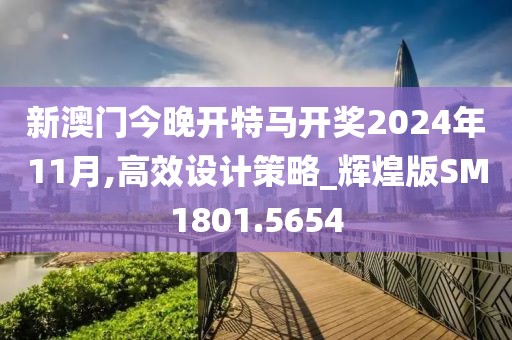 新澳门今晚开特马开奖2024年11月,高效设计策略_辉煌版SM1801.5654