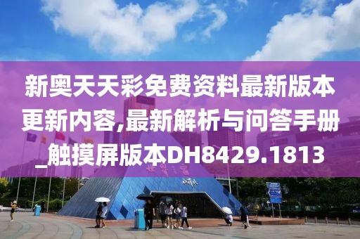 新奥天天彩免费资料最新版本更新内容,最新解析与问答手册_触摸屏版本DH8429.1813