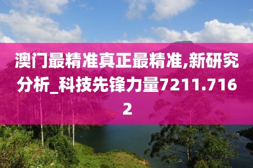澳门最精准真正最精准,新研究分析_科技先锋力量7211.7162