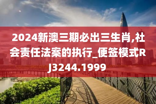 2024新澳三期必出三生肖,社会责任法案的执行_便签模式RJ3244.1999
