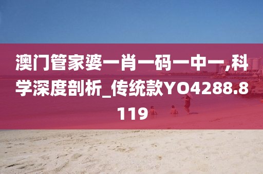 澳门管家婆一肖一码一中一,科学深度剖析_传统款YO4288.8119