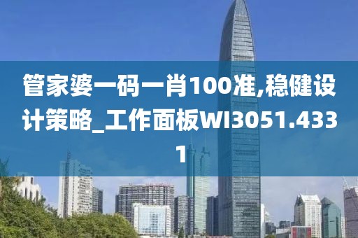 管家婆一码一肖100准,稳健设计策略_工作面板WI3051.4331