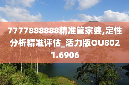 7777888888精准管家婆,定性分析精准评估_活力版OU8021.6906