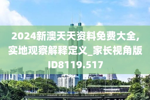 2024新澳天天资料免费大全,实地观察解释定义_家长视角版ID8119.517