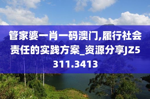 管家婆一肖一码澳门,履行社会责任的实践方案_资源分享JZ5311.3413