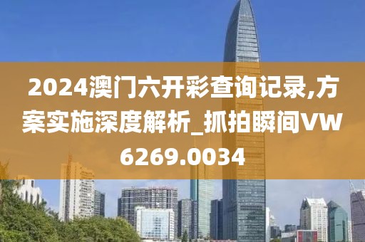 2024澳门六开彩查询记录,方案实施深度解析_抓拍瞬间VW6269.0034