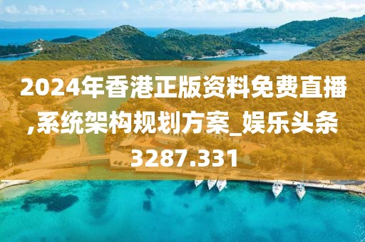 2024年香港正版资料免费直播,系统架构规划方案_娱乐头条3287.331