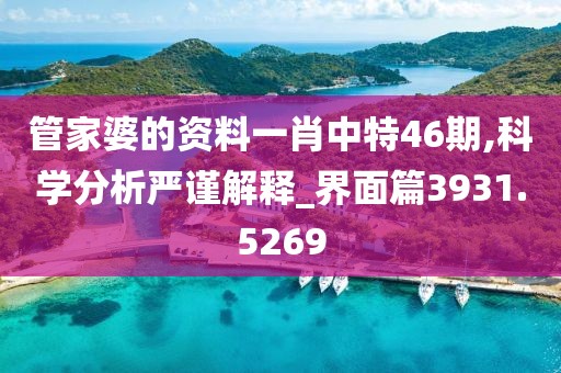 管家婆的资料一肖中特46期,科学分析严谨解释_界面篇3931.5269