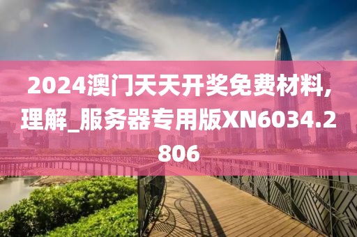 2024澳门天天开奖免费材料,理解_服务器专用版XN6034.2806