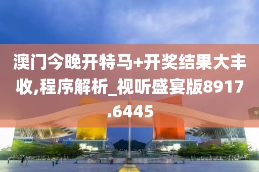 澳门今晚开特马+开奖结果大丰收,程序解析_视听盛宴版8917.6445