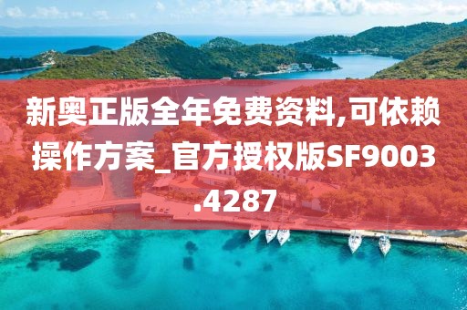 新奥正版全年免费资料,可依赖操作方案_官方授权版SF9003.4287