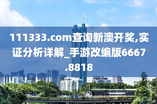 111333.соm查询新澳开奖,实证分析详解_手游改编版6667.8818