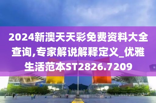 2024新澳天天彩免费资料大全查询,专家解说解释定义_优雅生活范本ST2826.7209