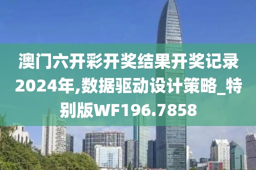 澳门六开彩开奖结果开奖记录2024年,数据驱动设计策略_特别版WF196.7858