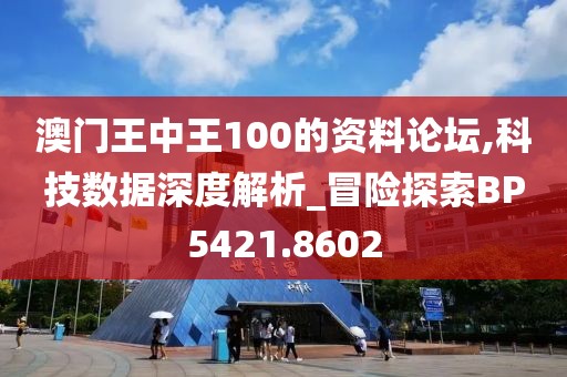 澳门王中王100的资料论坛,科技数据深度解析_冒险探索BP5421.8602