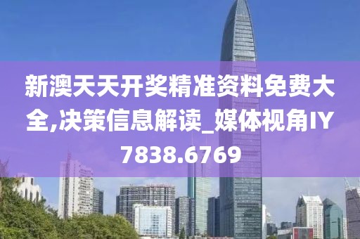 新澳天天开奖精准资料免费大全,决策信息解读_媒体视角IY7838.6769