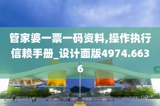 管家婆一票一码资料,操作执行信赖手册_设计面版4974.6636