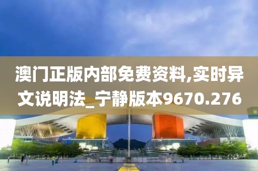 澳门正版内部免费资料,实时异文说明法_宁静版本9670.276