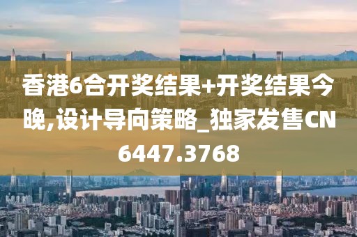 香港6合开奖结果+开奖结果今晚,设计导向策略_独家发售CN6447.3768