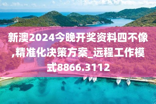 新澳2024今晚开奖资料四不像,精准化决策方案_远程工作模式8866.3112