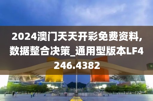 2024澳门天天开彩免费资料,数据整合决策_通用型版本LF4246.4382
