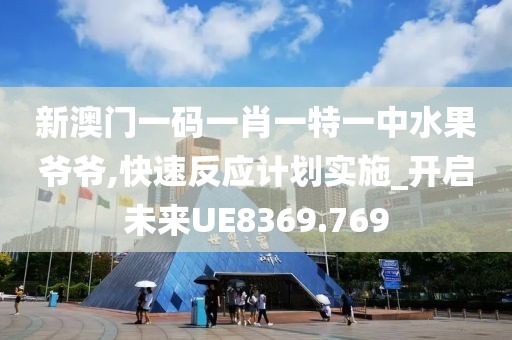 新澳门一码一肖一特一中水果爷爷,快速反应计划实施_开启未来UE8369.769