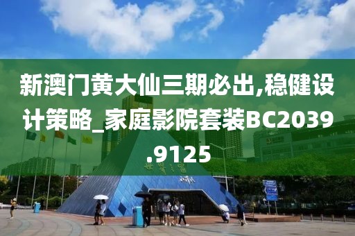 新澳门黄大仙三期必出,稳健设计策略_家庭影院套装BC2039.9125