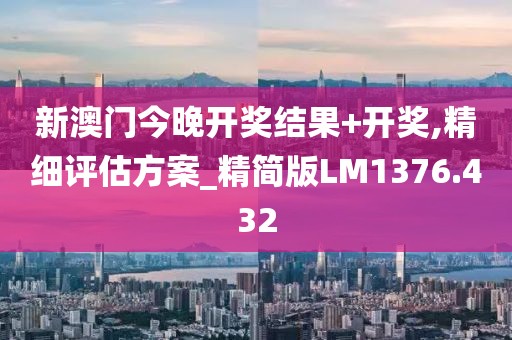 新澳门今晚开奖结果+开奖,精细评估方案_精简版LM1376.432
